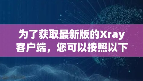 为了获取最新版的Xray客户端，您可以按照以下步骤操作