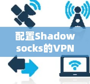 配置Shadowsocks的VPN节点通常分为以下几个步骤