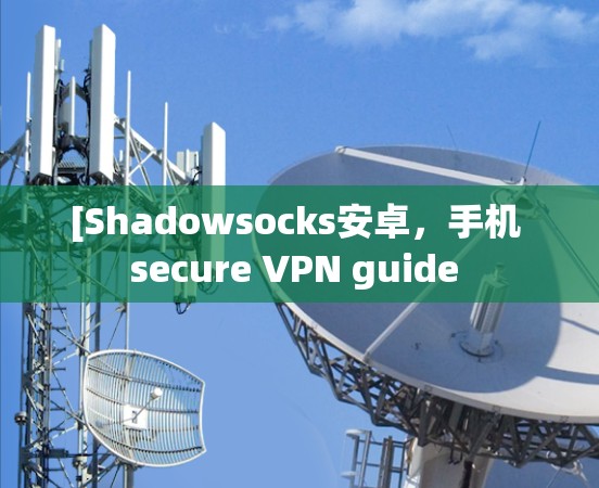 [Shadowsocks安卓,手机 secure VPN guide