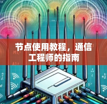 节点使用教程,通信工程师的指南 节点使用教程,通信工程师的指南