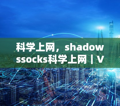 科学上网，shadowssocks科学上网｜VPN设置