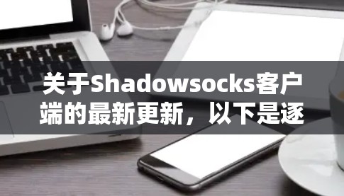 关于Shadowsocks客户端的最新更新，以下是逐步的解决方案
