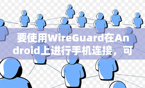 要使用WireGuard在Android上进行手机连接,可以按照以下步骤进行 要使用WireGuard在Android上进行手机连接,可以按照以下步骤进行