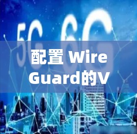 配置 WireGuard的VPN节点是一个系统化的过程,涉及多个步骤。以下是一个清晰的指南,帮助您顺利完成配置 配置 WireGuard的VPN节点是一个系统化的过程,涉及多个步骤。以下是一个清晰的指南,帮助您顺利完成配置