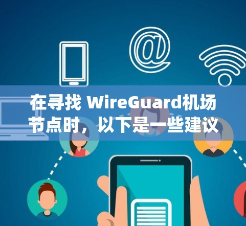 在寻找 WireGuard机场节点时，以下是一些建议和推荐，帮助您更好地选择合适的 airport node 和设备，确保机场的安全