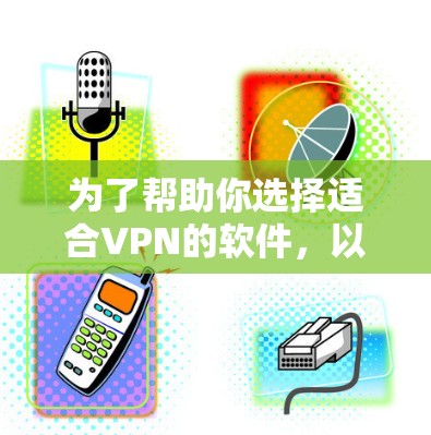 为了帮助你选择适合VPN的软件,以下是一些推荐,涵盖了你的需求和设备类型 为了帮助你选择适合VPN的软件,以下是一些推荐,涵盖了你的需求和设备类型