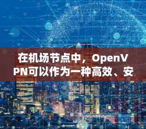 在机场节点中，OpenVPN可以作为一种高效、安全的网络加密手段，特别是在高速网络环境中。以下是对在机场节点中使用OpenVPN，尤其是高速线路的应用的详细分析