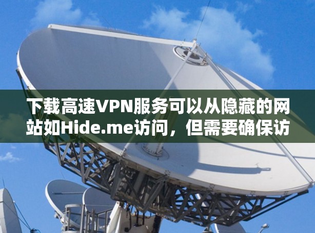 下载高速VPN服务可以从隐藏的网站如Hide.me访问,但需要确保访问合法且符合隐私保护条款。以下是详细的步骤指南