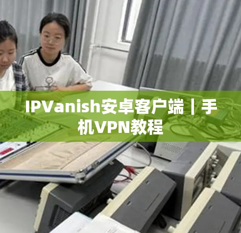 IPVanish安卓客户端｜手机VPN教程