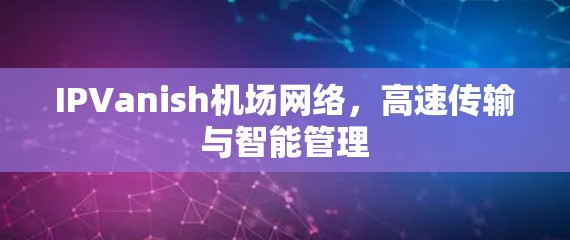 IPVanish机场网络,高速传输与智能管理 IPVanish机场网络,高速传输与智能管理