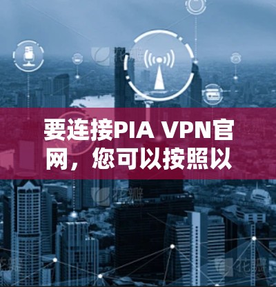 要连接PIA VPN官网,您可以按照以下步骤进行 要连接PIA VPN官网,您可以按照以下步骤进行