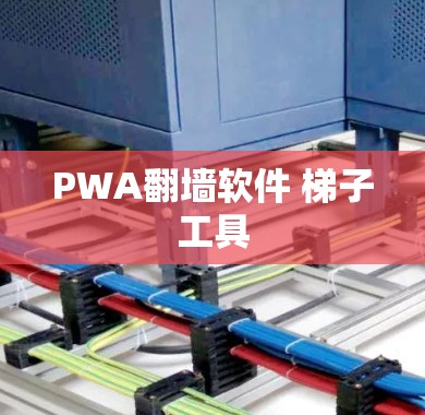 PWA翻墙软件 梯子工具 PWA翻墙软件 梯子工具