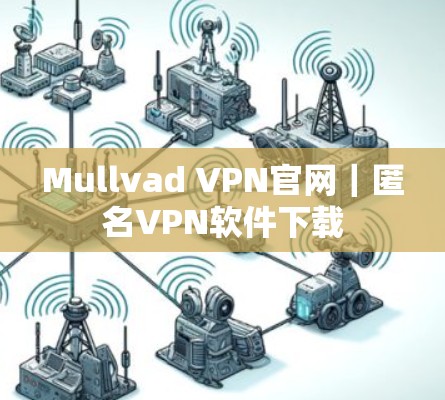 Mullvad VPN官网|匿名<strong>VPN软件</strong>下载
