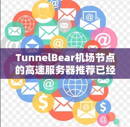 TunnelBear机场节点的高速服务器推荐已经涵盖了许多关键点，但可以进一步优化和扩展，以满足更广泛的用户需求。以下是改进和扩展的内容建议