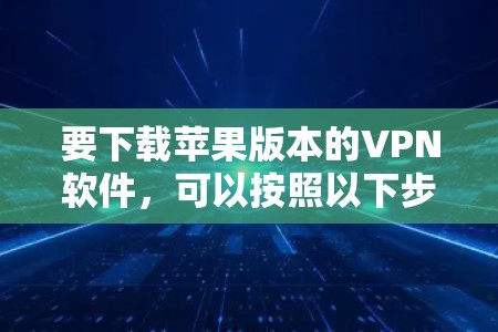 要下载苹果版本的<strong>VPN软件</strong>,可以按照以下步骤进行