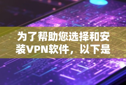 为了帮助您选择和安装<strong>VPN软件</strong>,以下是一步步的指南
