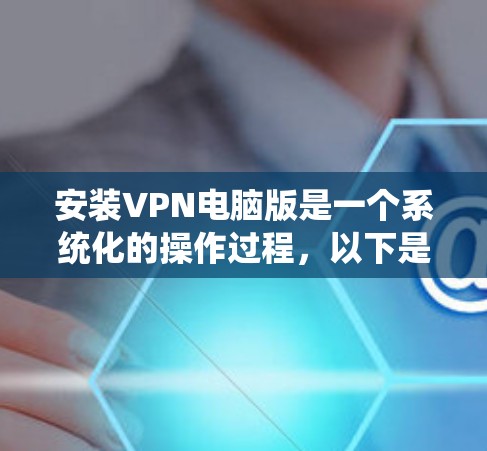 安装VPN电脑版是一个系统化的操作过程,以下是一步步的指南