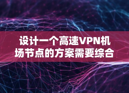 设计一个高速VPN机场节点的方案需要综合考虑多个方面,从技术配置到安全措施,确保数据在不同节点之间的传输安全和高效。以下是一个详细的步骤指南,帮助你构建一个高效的高速VPN机场连接方案