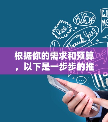 根据你的需求和预算,以下是一步步的推荐和建议