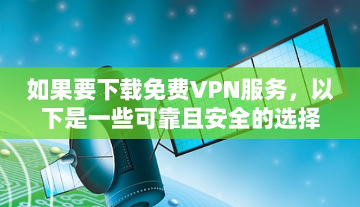 如果要下载免费VPN服务,以下是一些可靠且安全的选择 如果要下载免费VPN服务,以下是一些可靠且安全的选择