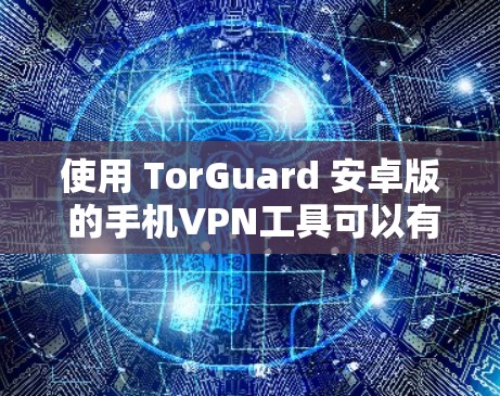 使用 TorGuard 安卓版 的手机VPN工具可以有效地保护您的网络安全。以下是一个详细的使用教程,帮助您逐步使用 TorGuard 使用 TorGuard 安卓版 的手机VPN工具可以有效地保护您的网络安全。以下是一个详细的使用教程,帮助您逐步使用 TorGuard