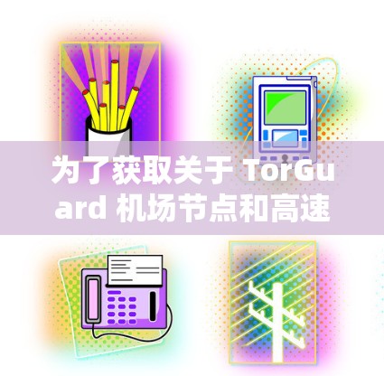 为了获取关于 TorGuard 机场节点和高速VPN线路的信息，以下是一个分步指南