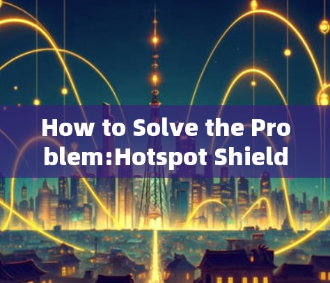 How to Solve the Problem:Hotspot Shield Android Version A Mobile Privacy Tool How to Solve the Problem:Hotspot Shield Android Version A Mobile Privacy Tool