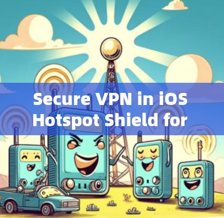 Secure VPN in iOS Hotspot Shield for iOS VPN Security Secure VPN in iOS Hotspot Shield for iOS VPN Security
