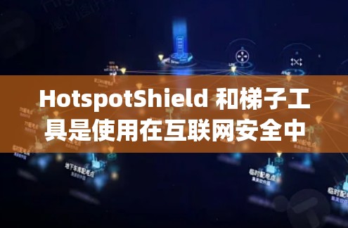 HotspotShield 和梯子工具是使用在互联网安全中的工具，用于绕过被封的网站和阻止特定网站访问。以下是详细的步骤和信息