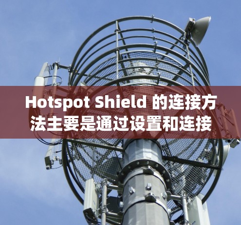 Hotspot Shield 的连接方法主要是通过设置和连接设备的无线网络。以下是详细的步骤指南