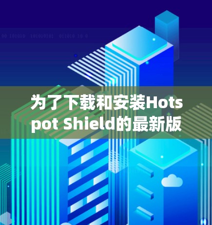 为了下载和安装Hotspot Shield的最新版,您可以按照以下步骤操作