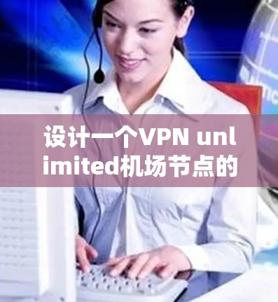 设计一个VPN unlimited机场节点的网络架构需要从多个方面进行考虑,确保网络的稳定、可靠和安全。以下是一个详细的步骤指南 设计一个VPN unlimited机场节点的网络架构需要从多个方面进行考虑,确保网络的稳定、可靠和安全。以下是一个详细的步骤指南