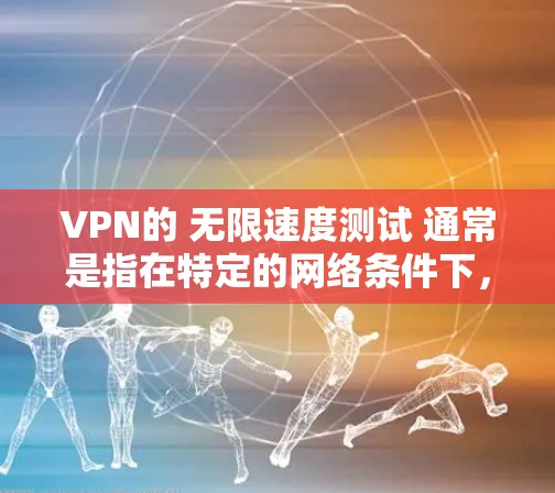 VPN的 无限速度测试 通常是指在特定的网络条件下,测试VPN服务的连接速度是否能够达到或超过预期的水平。以下是对 VPN 服务的分析和测试结果,供参考 VPN的 无限速度测试 通常是指在特定的网络条件下,测试VPN服务的连接速度是否能够达到或超过预期的水平。以下是对 VPN 服务的分析和测试结果,供参考