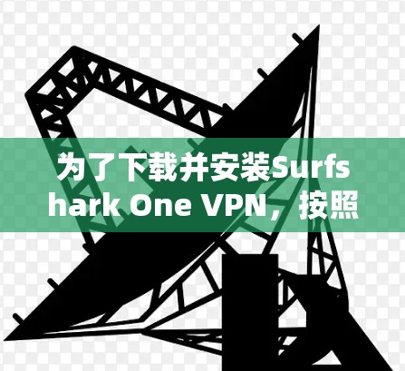 为了下载并安装Surfshark One VPN,按照以下步骤进行 为了下载并安装Surfshark One VPN,按照以下步骤进行