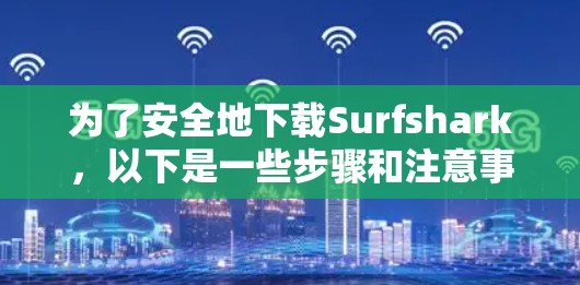 为了安全地下载Surfshark,以下是一些步骤和注意事项 为了安全地下载Surfshark,以下是一些步骤和注意事项