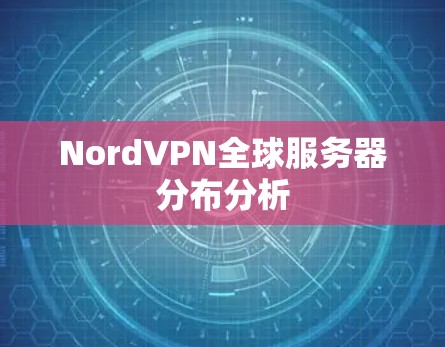 NordVPN全球服务器分布分析 NordVPN全球服务器分布分析