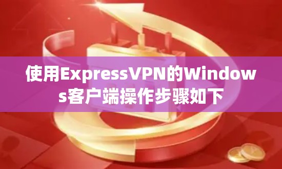 使用ExpressVPN的Windows客户端操作步骤如下 使用ExpressVPN的Windows客户端操作步骤如下