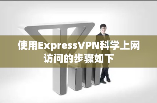 使用ExpressVPN科学上网访问的步骤如下