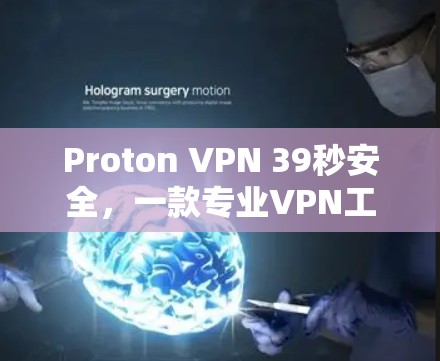 Proton VPN 39秒安全,一款专业VPN工具,帮助你轻松保护你的网络