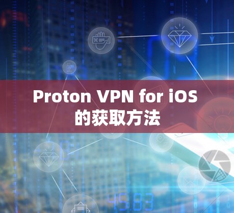Proton VPN for iOS 的获取方法 Proton VPN for iOS 的获取方法