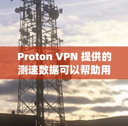 Proton VPN 提供的测速数据可以帮助用户了解其网络 performance，但需要注意以下几点