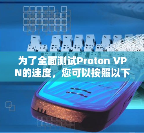 为了全面测试Proton VPN的速度，您可以按照以下步骤进行