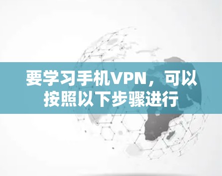 要学习手机VPN,可以按照以下步骤进行 要学习手机VPN,可以按照以下步骤进行