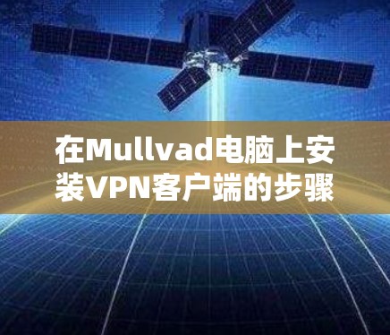 在Mullvad电脑上安装<strong>VPN客户端</strong>的步骤如下