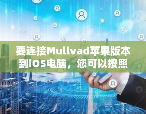 要连接Mullvad苹果版本到iOS电脑,您可以按照以下步骤操作