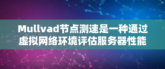 Mullvad节点测速是一种通过虚拟网络环境评估服务器性能的工具,广泛应用于企业级和特定网络条件下的场景。以下是对该技术的详细分析和总结