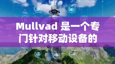 Mullvad 是一个专门针对移动设备的翻墙软件，支持iOS 和 Android 体系的翻墙功能，旨在为用户提供一个安全、可靠的翻墙工具。以下是关于 Mullvad 和VPN梯子工具的一些关键信息