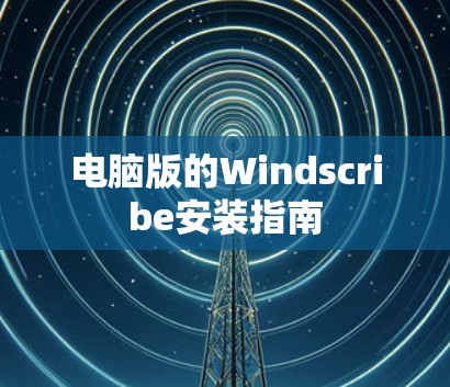 电脑版的Windscribe安装指南