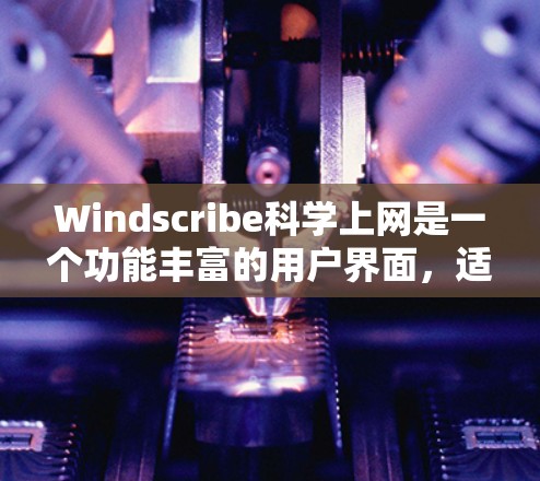 Windscribe科学上网是一个功能丰富的用户界面，适合在网页上编写和预览数学公式和表达式。以下是其主要功能和使用步骤的指南