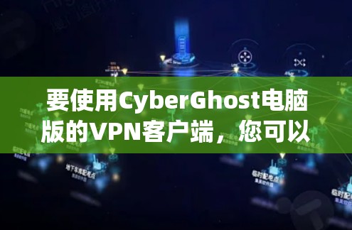 要使用CyberGhost电脑版的<strong>VPN客户端</strong>,您可以按照以下步骤操作